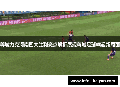 蓉城力克河南四大胜利亮点解析展现蓉城足球崛起新局面