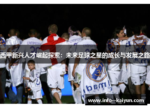 西甲新兴人才崛起探索:未来足球之星的成长与发展之路 西甲新兴人才崛起探索:未来足球之星的成长与发展之路
