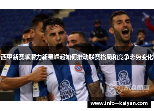 西甲新赛季潜力新星崛起如何推动联赛格局和竞争态势变化