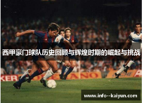 西甲豪门球队历史回顾与辉煌时期的崛起与挑战