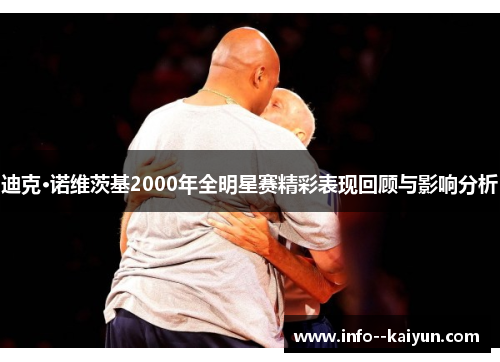 迪克·诺维茨基2000年全明星赛精彩表现回顾与影响分析