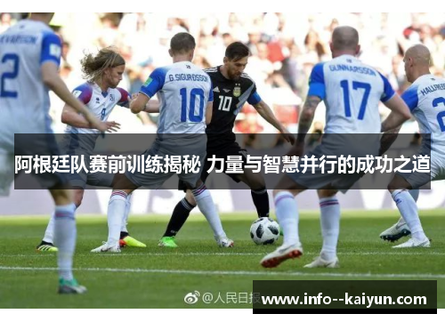 阿根廷队赛前训练揭秘 力量与智慧并行的成功之道