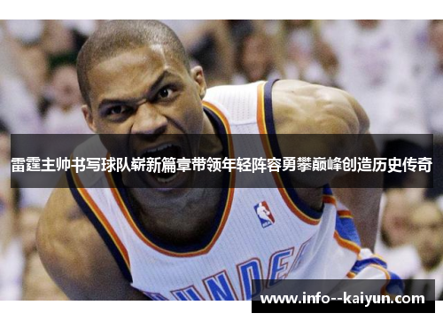 雷霆主帅书写球队崭新篇章带领年轻阵容勇攀巅峰创造历史传奇