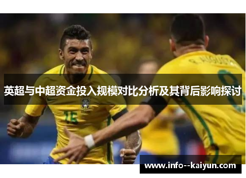 英超与中超资金投入规模对比分析及其背后影响探讨 英超与中超资金投入规模对比分析及其背后影响探讨