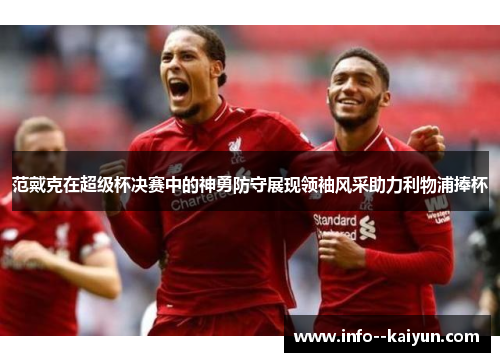 范戴克在超级杯决赛中的神勇防守展现领袖风采助力利物浦捧杯