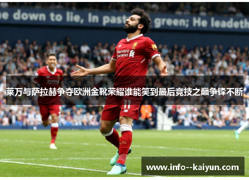 莱万与萨拉赫争夺欧洲金靴荣耀谁能笑到最后竞技之巅争锋不断 莱万与萨拉赫争夺欧洲金靴荣耀谁能笑到最后竞技之巅争锋不断