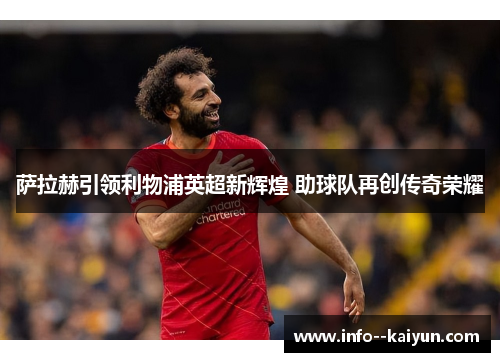 萨拉赫引领利物浦英超新辉煌 助球队再创传奇荣耀 萨拉赫引领利物浦英超新辉煌 助球队再创传奇荣耀