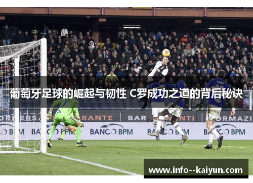 葡萄牙足球的崛起与韧性 C罗成功之道的背后秘诀