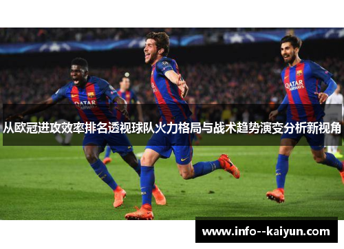 从欧冠进攻效率排名透视球队火力格局与战术趋势演变分析新视角 从欧冠进攻效率排名透视球队火力格局与战术趋势演变分析新视角