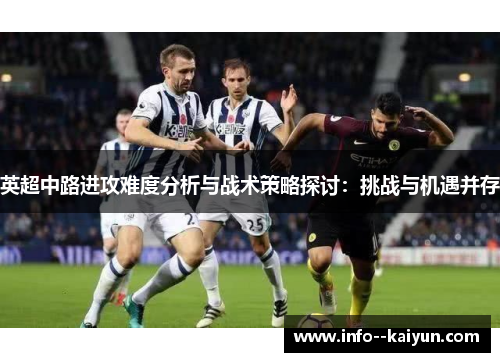 英超中路进攻难度分析与战术策略探讨:挑战与机遇并存 英超中路进攻难度分析与战术策略探讨:挑战与机遇并存