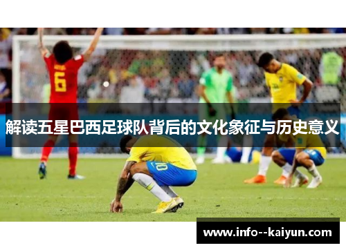 解读五星巴西足球队背后的文化象征与历史意义