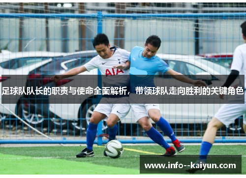 足球队队长的职责与使命全面解析,带领球队走向胜利的关键角色 足球队队长的职责与使命全面解析,带领球队走向胜利的关键角色