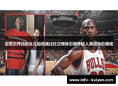 迈克尔乔丹的女儿如何通过社交媒体引领年轻人潮流与价值观 迈克尔乔丹的女儿如何通过社交媒体引领年轻人潮流与价值观