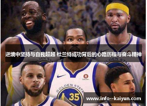 逆境中坚持与自我超越 杜兰特成功背后的心路历程与奋斗精神 逆境中坚持与自我超越 杜兰特成功背后的心路历程与奋斗精神