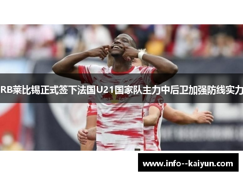 RB莱比锡正式签下法国U21国家队主力中后卫加强防线实力 RB莱比锡正式签下法国U21国家队主力中后卫加强防线实力