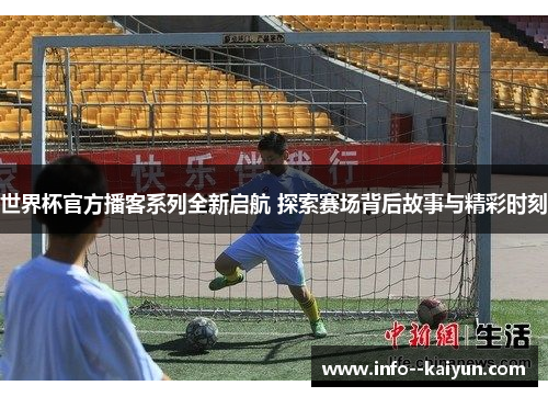 世界杯官方播客系列全新启航 探索赛场背后故事与精彩时刻 世界杯官方播客系列全新启航 探索赛场背后故事与精彩时刻