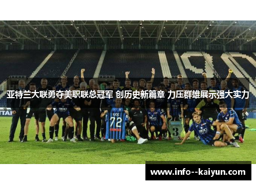 亚特兰大联勇夺美职联总冠军 创历史新篇章 力压群雄展示强大实力 亚特兰大联勇夺美职联总冠军 创历史新篇章 力压群雄展示强大实力