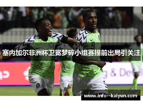 塞内加尔非洲杯卫冕梦碎小组赛提前出局引关注