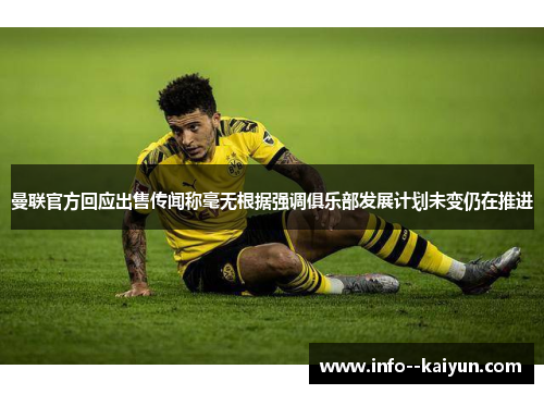 曼联官方回应出售传闻称毫无根据强调俱乐部发展计划未变仍在推进