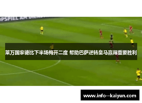 莱万国家德比下半场梅开二度 帮助巴萨逆转皇马赢得重要胜利