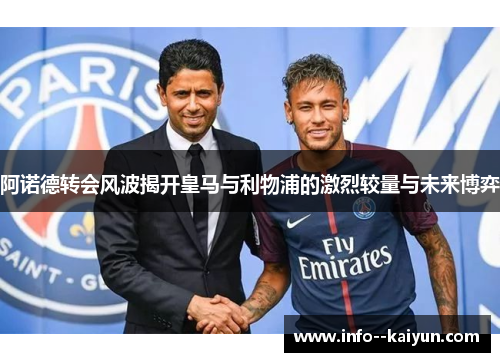 阿诺德转会风波揭开皇马与利物浦的激烈较量与未来博弈