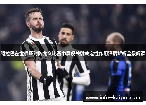 阿拉巴在世俱杯对阵尤文比赛中展现关键决定性作用深度解析全景解读