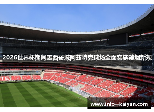 2026世界杯期间墨西哥城阿兹特克球场全面实施禁烟新规 2026世界杯期间墨西哥城阿兹特克球场全面实施禁烟新规