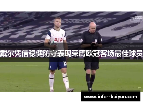 戴尔凭借稳健防守表现荣膺欧冠客场最佳球员 戴尔凭借稳健防守表现荣膺欧冠客场最佳球员
