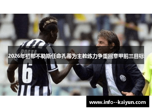 2026年初那不勒斯任命孔蒂为主教练力争重回意甲前三目标 2026年初那不勒斯任命孔蒂为主教练力争重回意甲前三目标