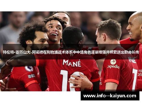 特伦特·亚历山大-阿诺德在利物浦战术体系中中场角色逐渐增强并频繁送出致命长传 特伦特·亚历山大-阿诺德在利物浦战术体系中中场角色逐渐增强并频繁送出致命长传