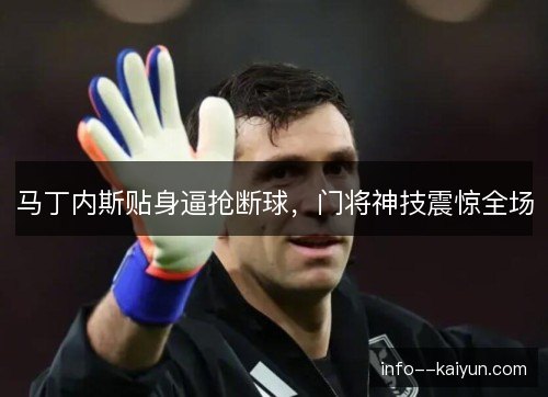 马丁内斯贴身逼抢断球，门将神技震惊全场