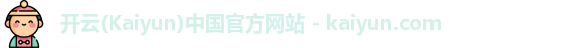 开云(Kaiyun)中国官方网站 - kaiyun.com